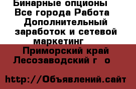  Бинарные опционы. - Все города Работа » Дополнительный заработок и сетевой маркетинг   . Приморский край,Лесозаводский г. о. 
